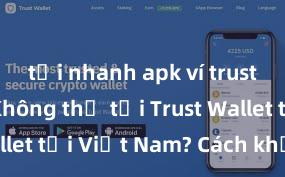 tải nhanh apk ví trust wallet Không thể tải Trust Wallet tại Việt Nam? Cách khắc phục