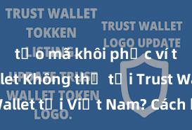 tạo mã khôi phục ví trust wallet Không thể tải Trust Wallet tại Việt Nam? Cách khắc phục