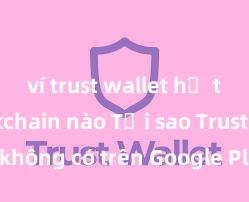 ví trust wallet hỗ trợ blockchain nào Tại sao Trust Wallet không có trên Google Play tại Việt Nam?